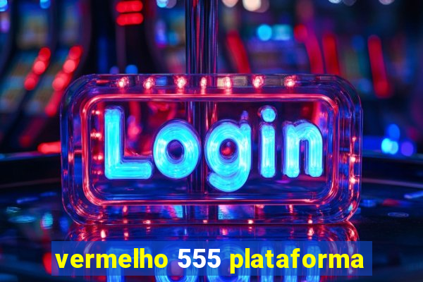 vermelho 555 plataforma